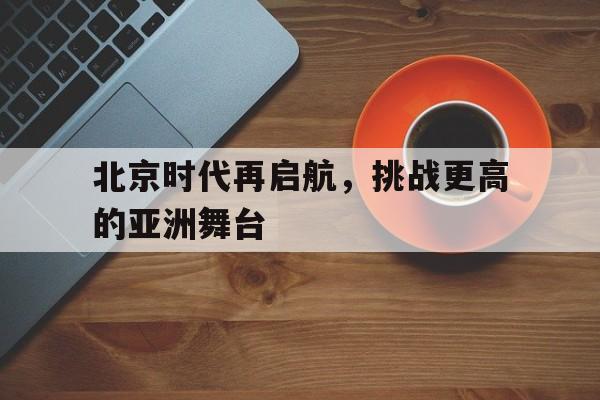 北京时代再启航，挑战更高的亚洲舞台