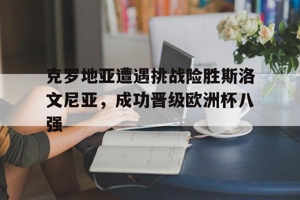 克罗地亚遭遇挑战险胜斯洛文尼亚，成功晋级欧洲杯八强